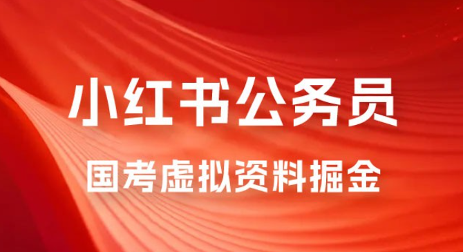 小红书公务员国考虚拟资料掘金：高转化率，每天 300-500-虚拟资源库