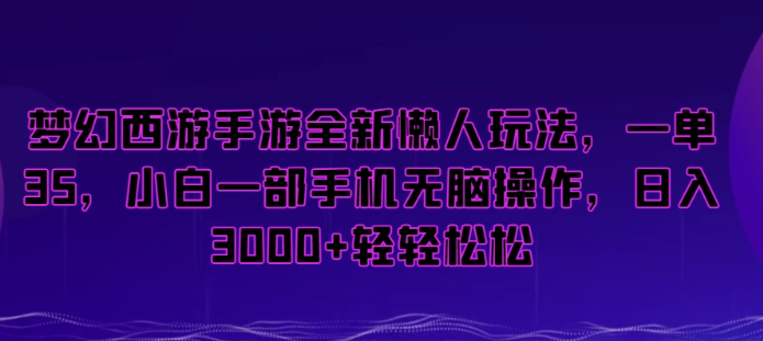 梦幻西游手游全新懒人玩法 一单35 小白一部手机无脑操作 日入3000+轻轻松松【揭秘】-虚拟资源库