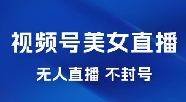 视频号美女无人直播间撸门票搭建升级玩法，日入1000+，后端转化不封号-虚拟资源库