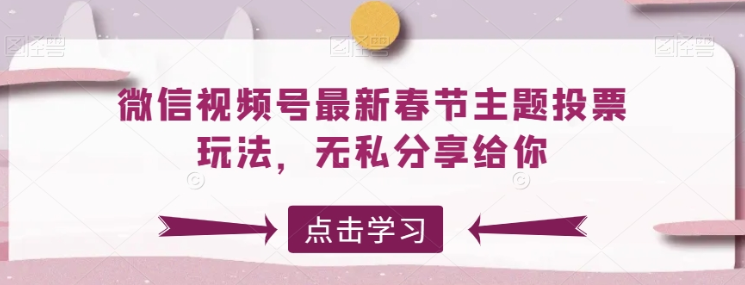 微信视频号最新春节主题投票玩法 无私分享给你【揭秘】-虚拟资源库