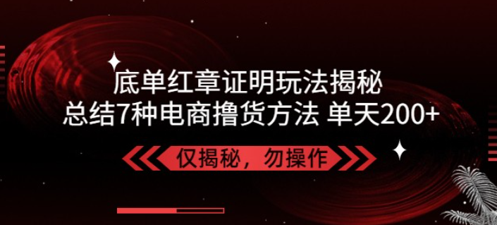 独家底单红章证明揭秘 总结7种电商撸货方法 操作简单,单天200+【仅揭秘】-虚拟资源库