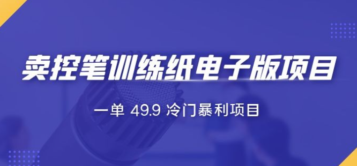 短视频卖控笔训练纸电子版：一单 49.9 冷门暴利项目-虚拟资源库