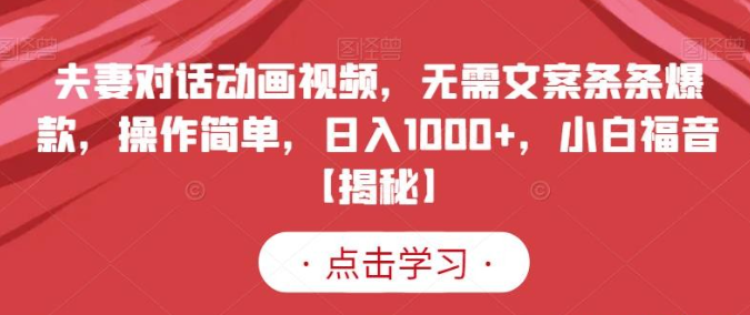 2023夫妻对话动画视频，无需文案条条爆款，操作简单，日入1000+，小白福音【揭秘】-虚拟资源库