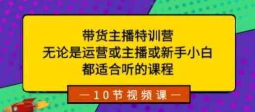 带货主播特训营：无论是运营或主播或新手小白，都适合听的课程-虚拟资源库