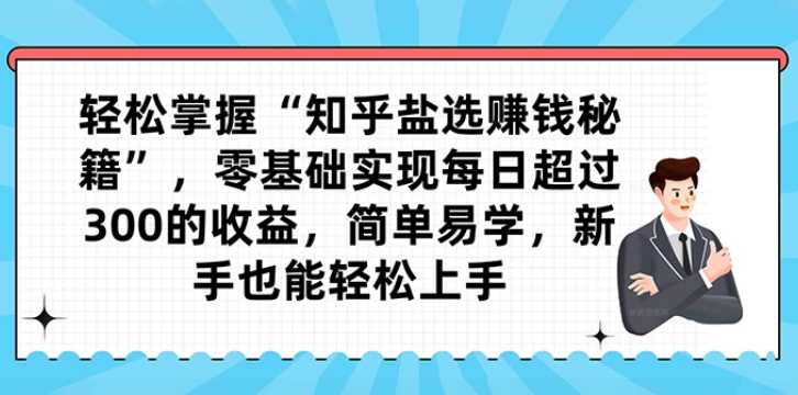 轻松掌握“知乎盐选赚钱秘籍” 零基础实现每日超过300的收益 简单易学 新手也能轻松上手-虚拟资源库