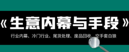 生意内幕·与手段：行业内幕、冷门行业、尾货处理、废品回收、空手套白狼-虚拟资源库