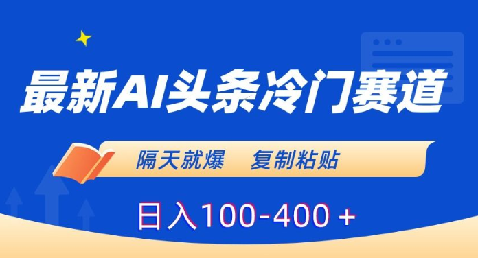 最新AI头条冷门赛道 隔天就爆 复制粘贴日入100-400＋-虚拟资源库