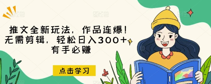 2023推文全新玩法，作品连爆！无需剪辑，轻松日入300+，有手必赚【揭秘】-虚拟资源库