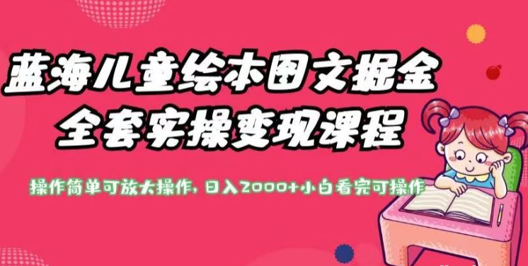 2023蓝海儿童绘本图文掘金全套实操变现课程，操作简单可放大操作，日入2000+【揭秘】-虚拟资源库