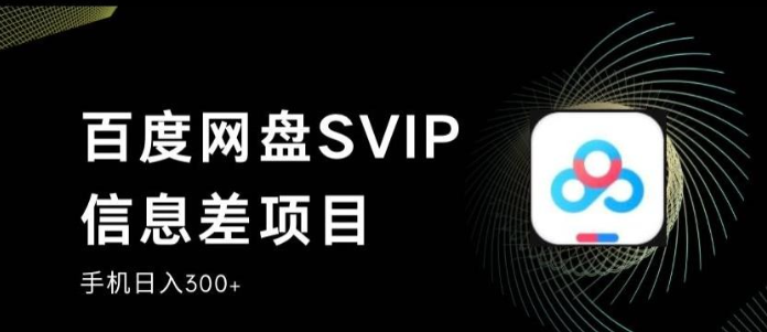 2023百度网盘SVIP信息差项目，0投入小白极速上手，手机稳定日入300+【揭秘】-虚拟资源库