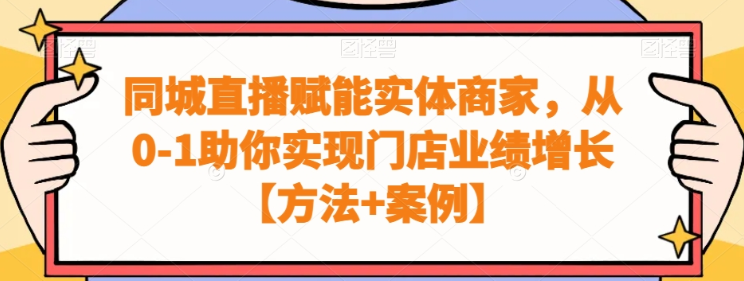 同城直播赋能实体商家 从0-1助你实现门店业绩增长【方法+案例】-虚拟资源库