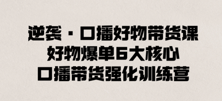 逆袭·口播好物带货课 好物爆单6大核心 口播带货强化训练营-虚拟资源库