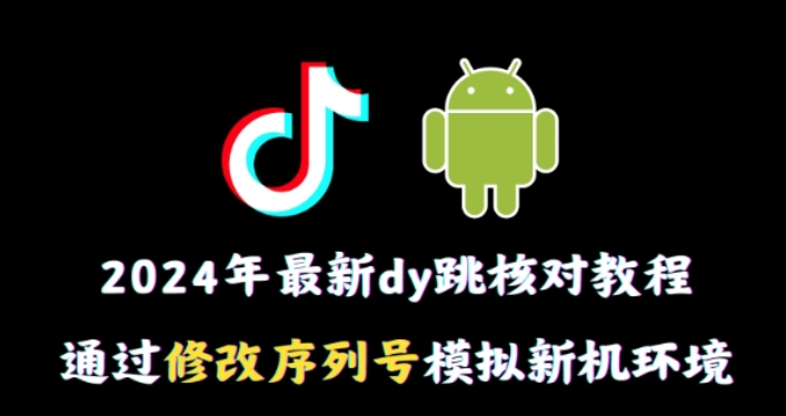 2024年最新抖音跳核对教程 通过修改序列号模拟新机环境【揭秘】-虚拟资源库