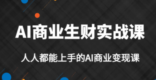 AI商业生财实战课，人人都能上手的AI商业变现课，AI创业必学。-虚拟资源库