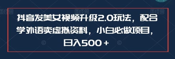 2023抖音发美女视频升级2.0玩法，配合学外语卖虚拟资料，小白必做项目，日入500＋【揭秘】-虚拟资源库