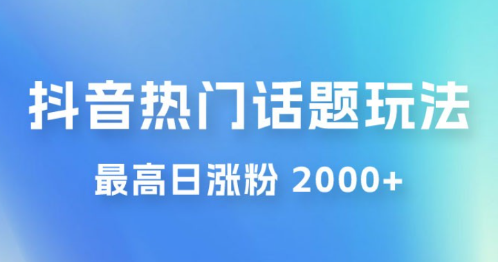 抖音热门话题玩法 2.0 ，最高日涨粉 2000+-虚拟资源库