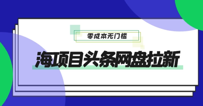 蓝海项目头条网盘拉新 日入500+ 零成本无门槛 多种玩法 放大引流-虚拟资源库