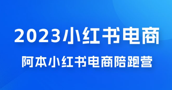 2023 阿本小红书电商陪跑营 4.0，保姆级教程，新手也可月入 3W+-虚拟资源库