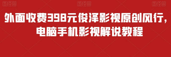 外面收费398元俊泽影视原创风行 电脑手机影视解说教程-虚拟资源库