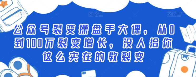 公众号裂变操盘手大课 从0到100万裂变增长 没人给你这么实在的教裂变-虚拟资源库