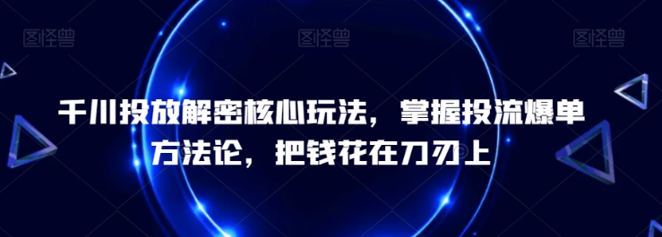 千川投放解密核心玩法 ​掌握投流爆单方法论 把钱花在刀刃上-虚拟资源库