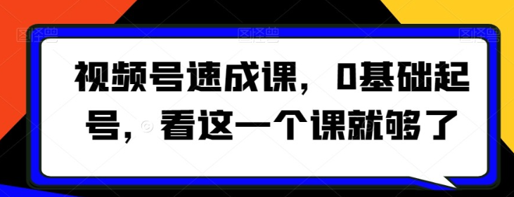 视频号速成课0基础起号看这一个课就够了-虚拟资源库