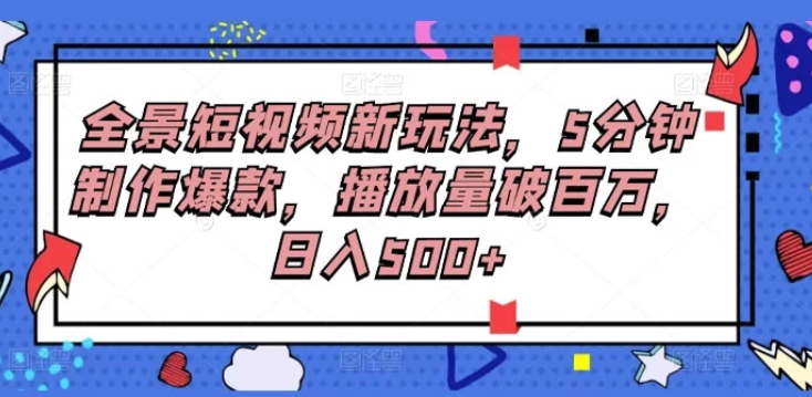 全景短视频新玩法 5分钟制作爆款 播放量破百万 日入500+-虚拟资源库