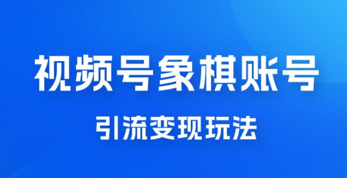 视频号象棋账号引流变现玩法，0 成本，小白也可以操作，日入 500+-虚拟资源库