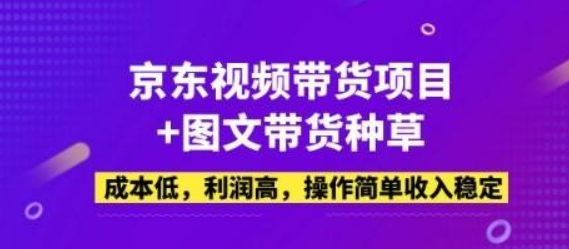 京东视频带货项目+图文带货种草 成本低 利润高 操作简单收入稳定-虚拟资源库