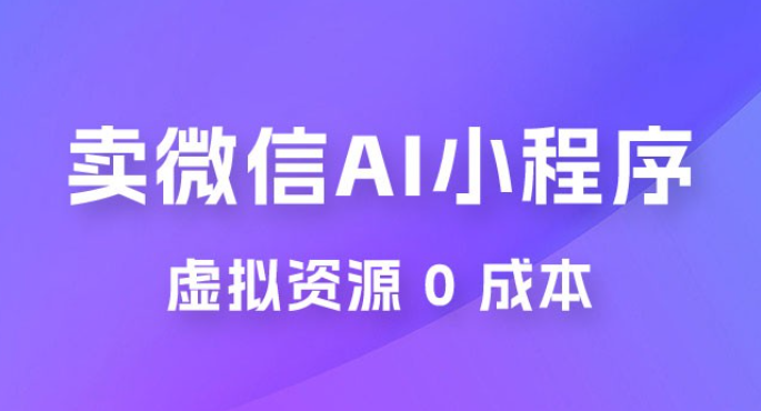 闲鱼卖微信 AI 小程序工具，虚拟资源 0 成本，一部手机即可操作-虚拟资源库