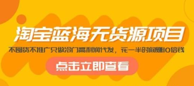 淘宝蓝海无货源项目 不囤货不推广只做冷门高利润代发 花一半时间赚10倍钱-虚拟资源库