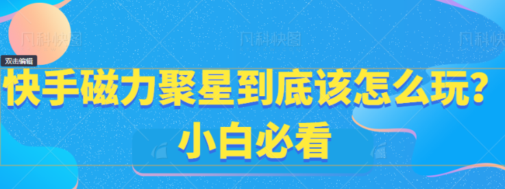 快手磁力聚星到底该怎么玩？小白必看！-虚拟资源库