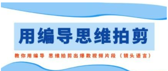 用编导的思维拍剪 教你用编导 思维拍剪出爆款视频片段（镜头语言）-虚拟资源库