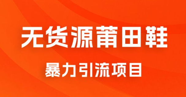 无货源莆田鞋暴力引流项目，新手小白也可操作日入 1000+-虚拟资源库