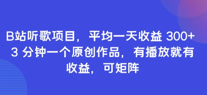 B站听歌项目 平均一天收益300+ 3分钟一个原创作品 有播放就有收益 可矩阵-虚拟资源库