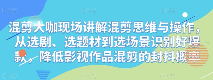 2023混剪大咖现场讲解混剪思维与操作，从选剧、选题材到选场景识别好爆款，降低影视作品混剪的封抖概率-虚拟资源库