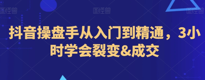 抖音操盘手从入门到精通 3小时学会裂变&成交-虚拟资源库