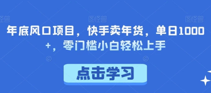 年底风口项目 快手卖年货 单日1000+ 零门槛小白轻松上手-虚拟资源库