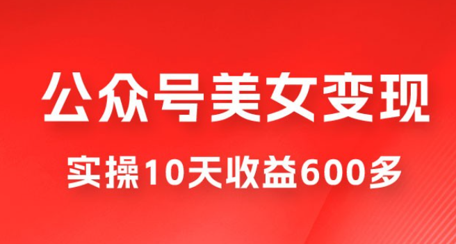 公众号流量主美女变现项目：利用 AI 无脑搬砖，实操 10 天变现 600+，越做越吃香的项目-虚拟资源库