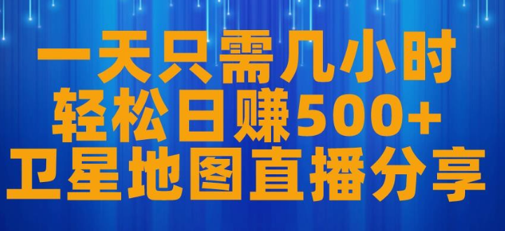 2023一天只需几小时，轻松日入500+，卫星地图直播项目分享【揭秘】-虚拟资源库