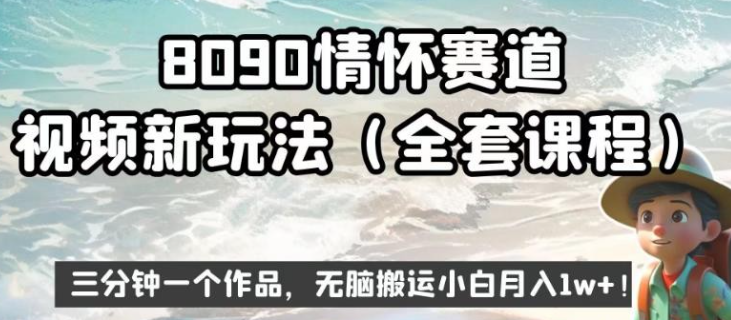 8090情怀赛道视频新玩法2023，三分钟一个作品，无脑搬运小白月入1w+【揭秘】-虚拟资源库