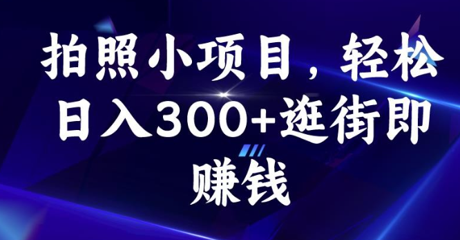 2023拍照小项目，轻松日入300+逛街即赚钱【揭秘】-虚拟资源库