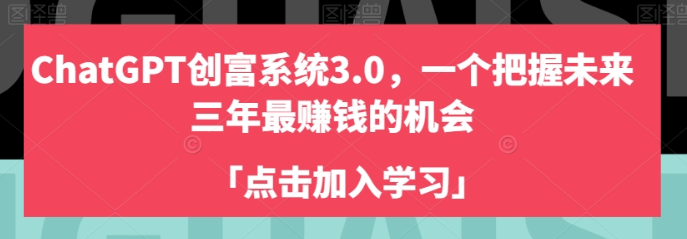 ChatGPT创富系统3.0 一个把握未来三年最赚钱的机会-虚拟资源库