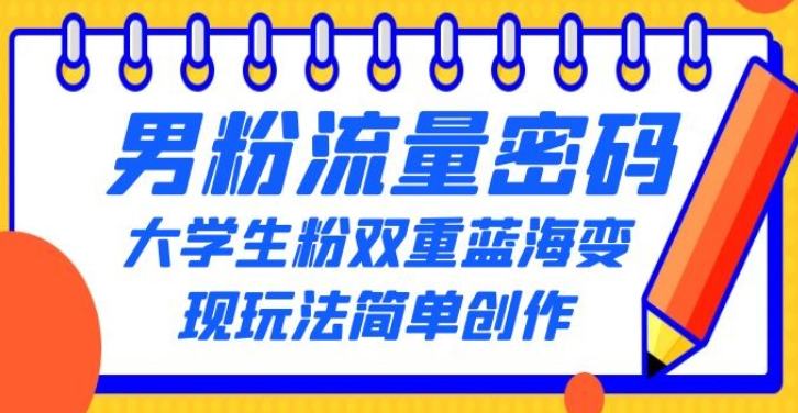 男粉流量密码+大学生粉双重+蓝海变现玩法简单创作，靠搬运实现多次变现-虚拟资源库