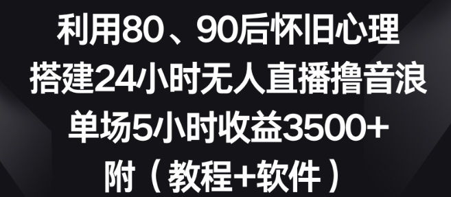 利用80、90后QQ怀旧心理 搭建24小时无人直播撸音浪 单场5小时收益3500+ 附（教程+软件）-虚拟资源库