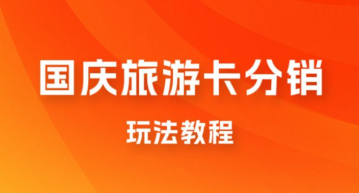 九月必做国庆节旅游卡最新分销玩法教程，最高月入 5W+，全国可做，免费代理-虚拟资源库