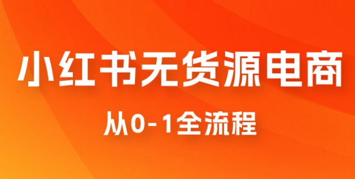 小红书无货源电商从 0-1 全流程，日入 1000＋-虚拟资源库