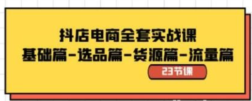 抖店电商全套实战课：基础篇-选品篇-货源篇-流量篇（23节课）-虚拟资源库