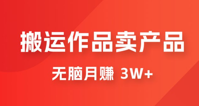 搬运作品卖产品一件 9.9，无脑月赚 3w+，附带全套实操课程（揭秘）-虚拟资源库