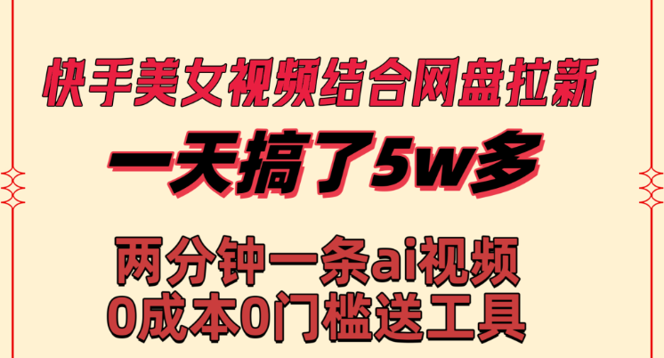 快手美女视频结合网盘拉新 一天搞了50000 两分钟一条Ai原创视频-虚拟资源库